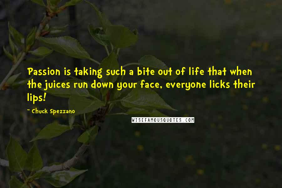 Chuck Spezzano Quotes: Passion is taking such a bite out of life that when the juices run down your face, everyone licks their lips!