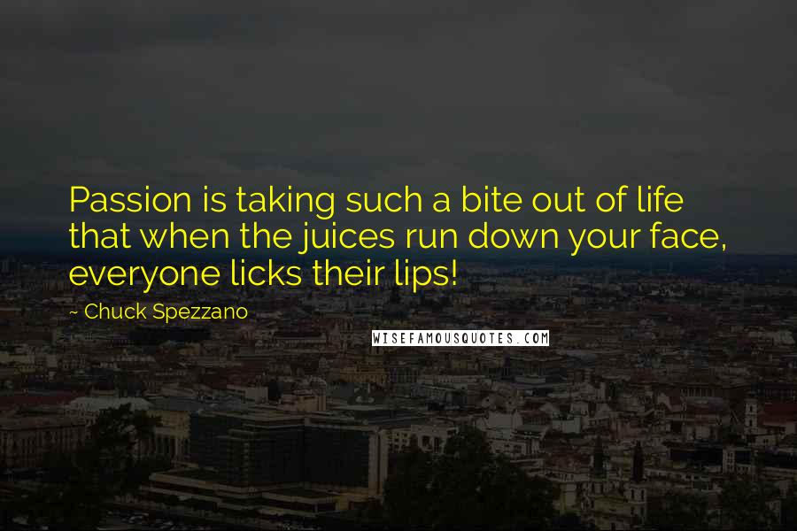 Chuck Spezzano Quotes: Passion is taking such a bite out of life that when the juices run down your face, everyone licks their lips!