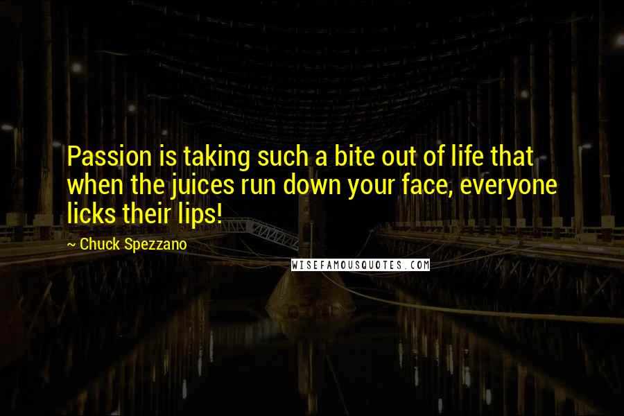 Chuck Spezzano Quotes: Passion is taking such a bite out of life that when the juices run down your face, everyone licks their lips!