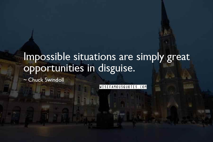 Chuck Swindoll Quotes: Impossible situations are simply great opportunities in disguise.