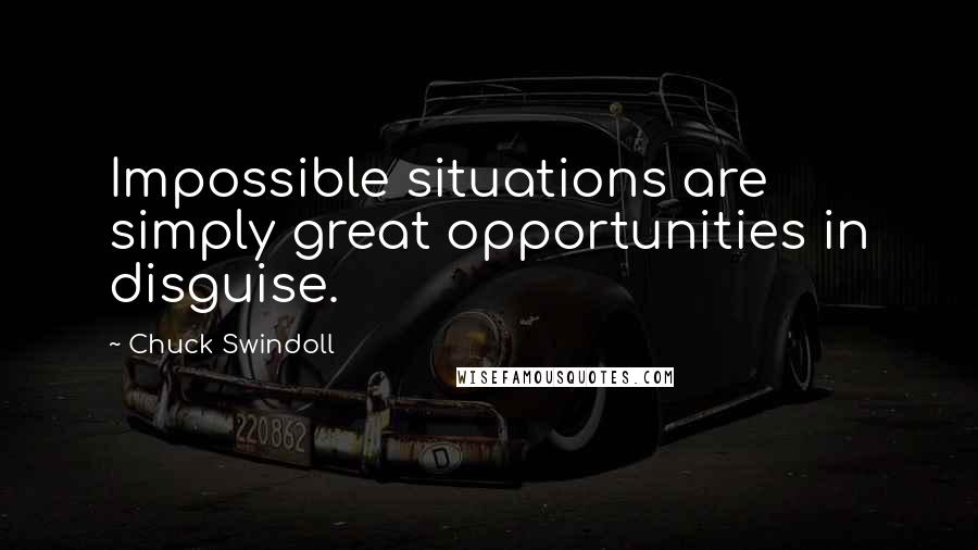 Chuck Swindoll Quotes: Impossible situations are simply great opportunities in disguise.