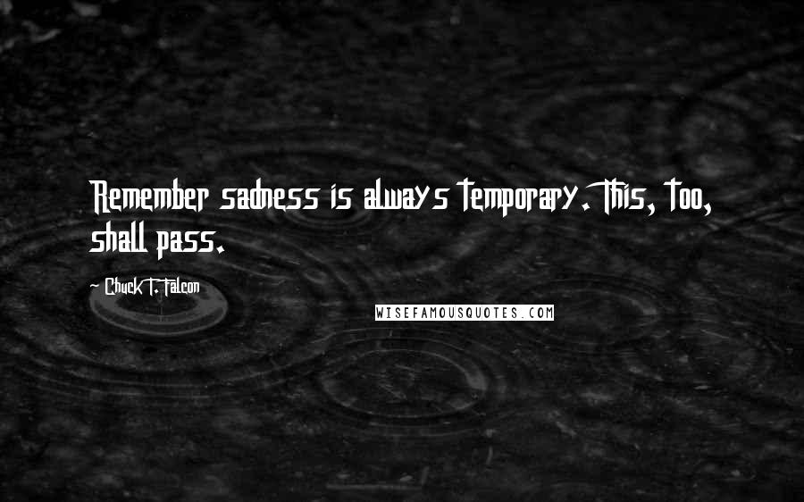 Chuck T. Falcon Quotes: Remember sadness is always temporary. This, too, shall pass.