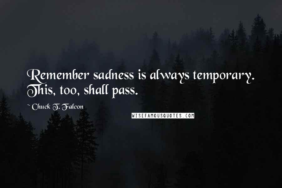 Chuck T. Falcon Quotes: Remember sadness is always temporary. This, too, shall pass.