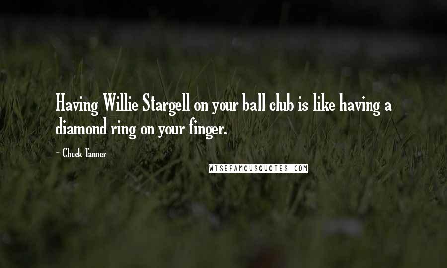 Chuck Tanner Quotes: Having Willie Stargell on your ball club is like having a diamond ring on your finger.