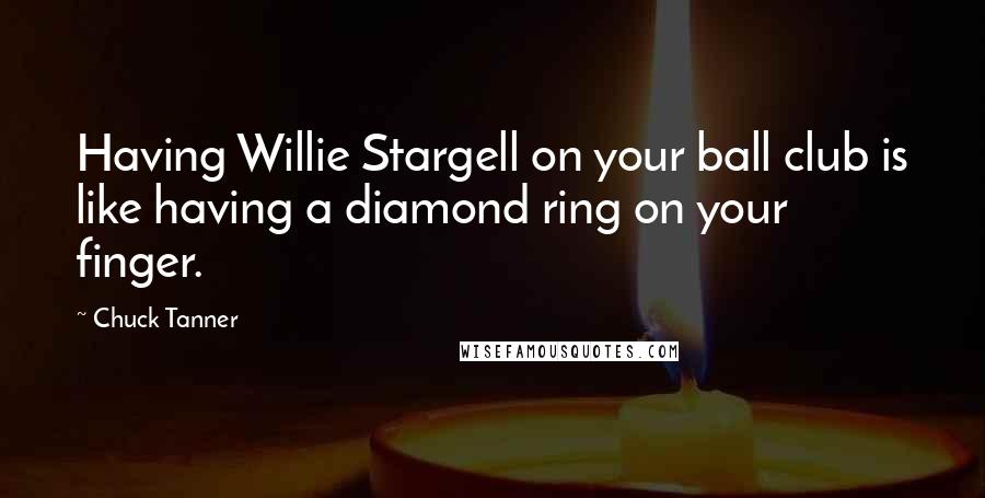 Chuck Tanner Quotes: Having Willie Stargell on your ball club is like having a diamond ring on your finger.