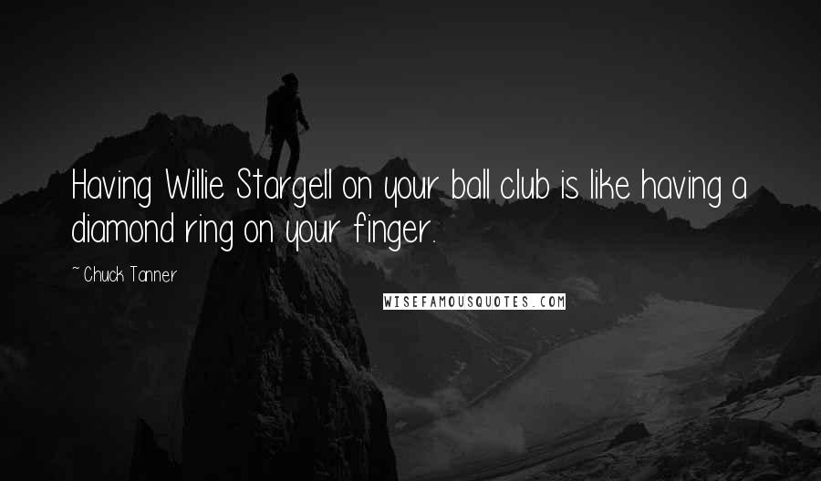 Chuck Tanner Quotes: Having Willie Stargell on your ball club is like having a diamond ring on your finger.