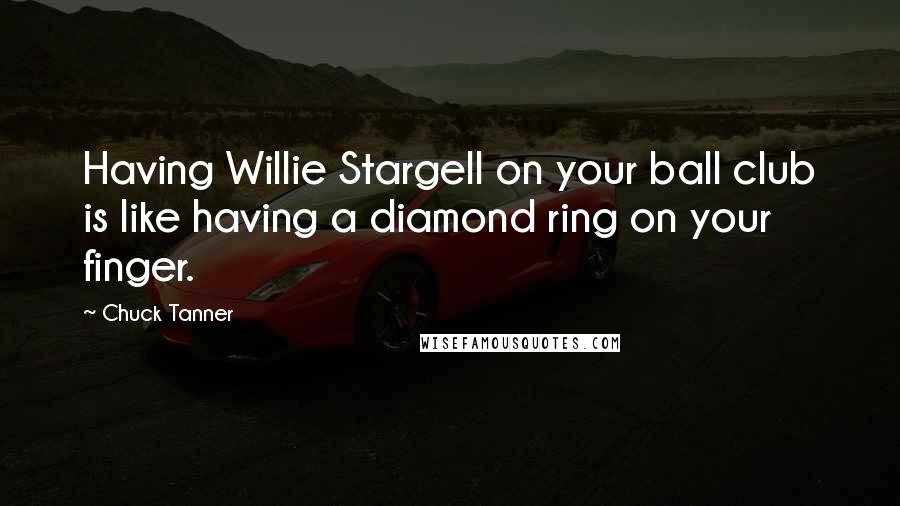 Chuck Tanner Quotes: Having Willie Stargell on your ball club is like having a diamond ring on your finger.