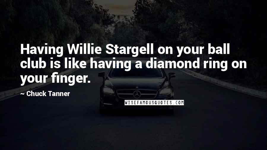 Chuck Tanner Quotes: Having Willie Stargell on your ball club is like having a diamond ring on your finger.