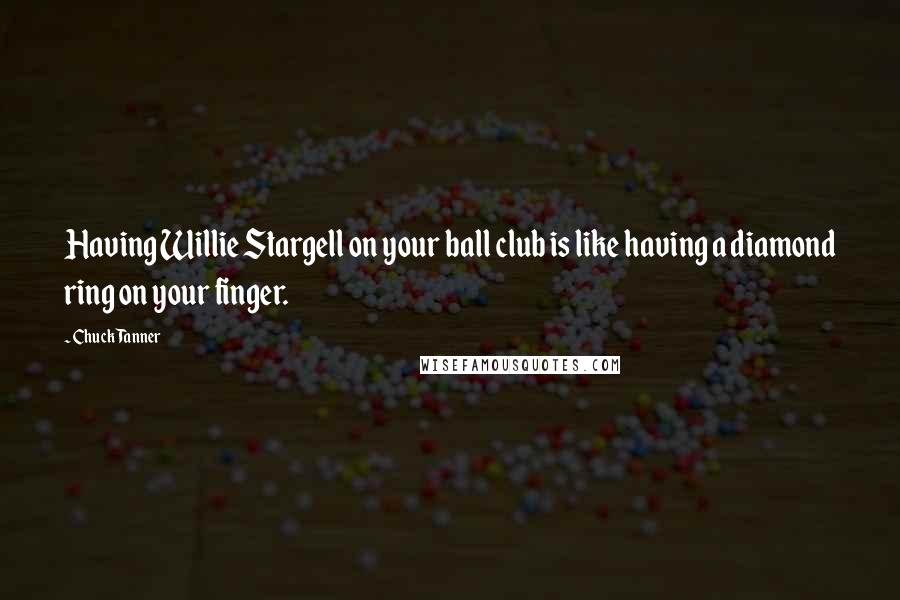 Chuck Tanner Quotes: Having Willie Stargell on your ball club is like having a diamond ring on your finger.