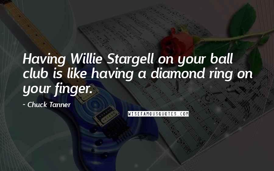 Chuck Tanner Quotes: Having Willie Stargell on your ball club is like having a diamond ring on your finger.