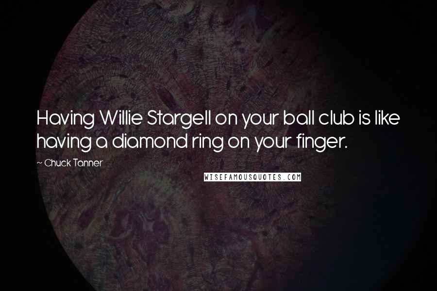 Chuck Tanner Quotes: Having Willie Stargell on your ball club is like having a diamond ring on your finger.