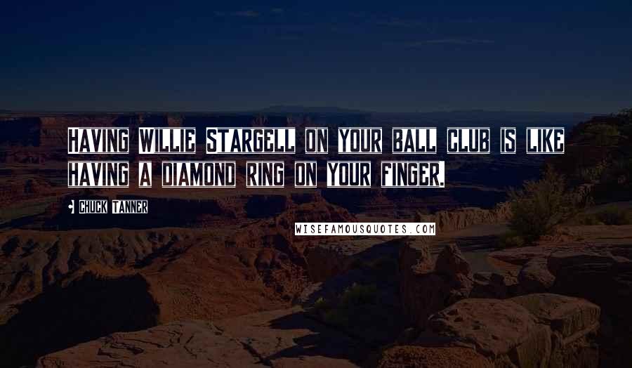 Chuck Tanner Quotes: Having Willie Stargell on your ball club is like having a diamond ring on your finger.