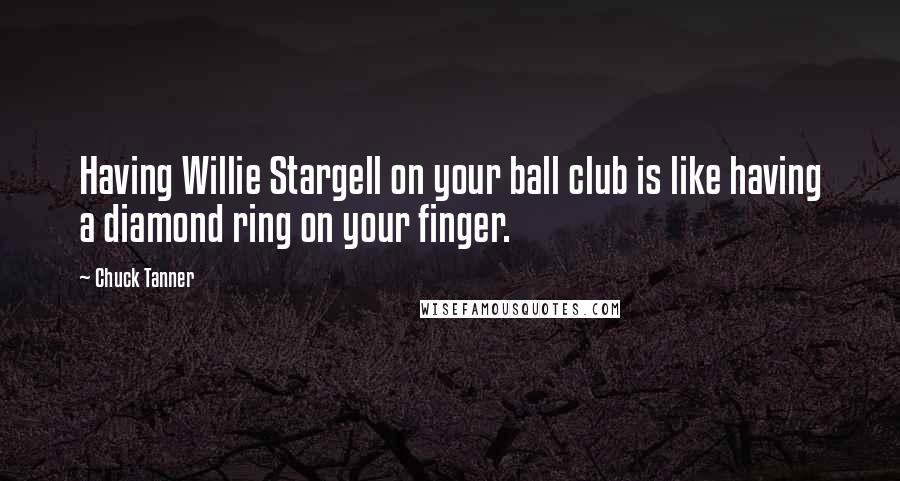 Chuck Tanner Quotes: Having Willie Stargell on your ball club is like having a diamond ring on your finger.