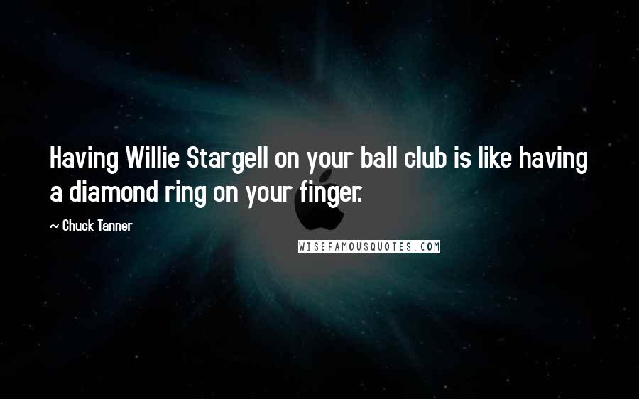 Chuck Tanner Quotes: Having Willie Stargell on your ball club is like having a diamond ring on your finger.