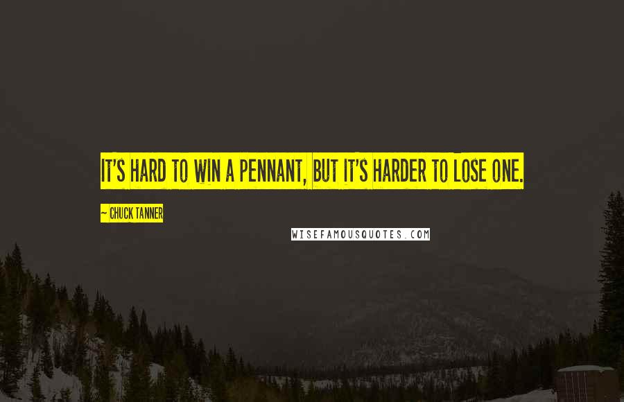 Chuck Tanner Quotes: It's hard to win a pennant, but it's harder to lose one.