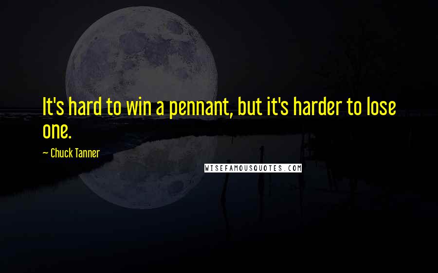 Chuck Tanner Quotes: It's hard to win a pennant, but it's harder to lose one.