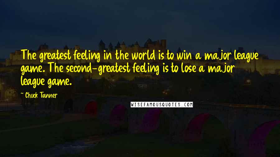 Chuck Tanner Quotes: The greatest feeling in the world is to win a major league game. The second-greatest feeling is to lose a major league game.