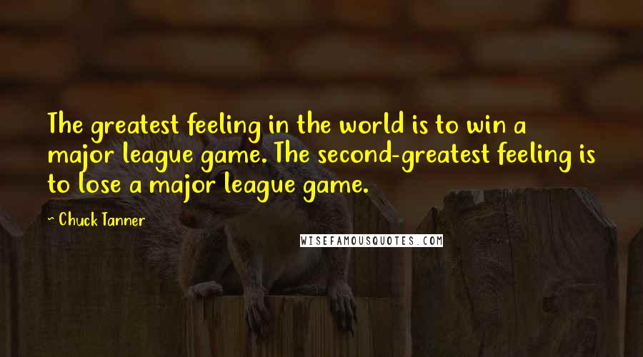 Chuck Tanner Quotes: The greatest feeling in the world is to win a major league game. The second-greatest feeling is to lose a major league game.