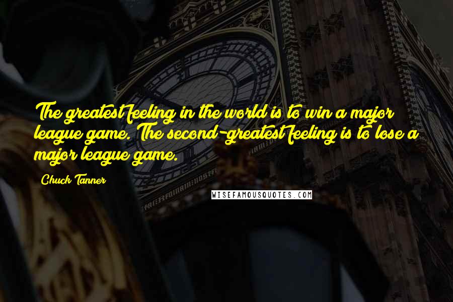 Chuck Tanner Quotes: The greatest feeling in the world is to win a major league game. The second-greatest feeling is to lose a major league game.