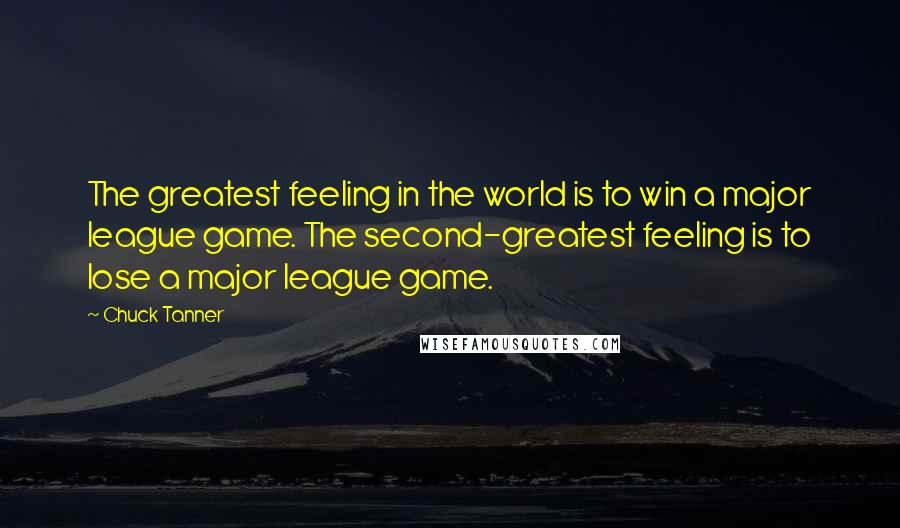 Chuck Tanner Quotes: The greatest feeling in the world is to win a major league game. The second-greatest feeling is to lose a major league game.