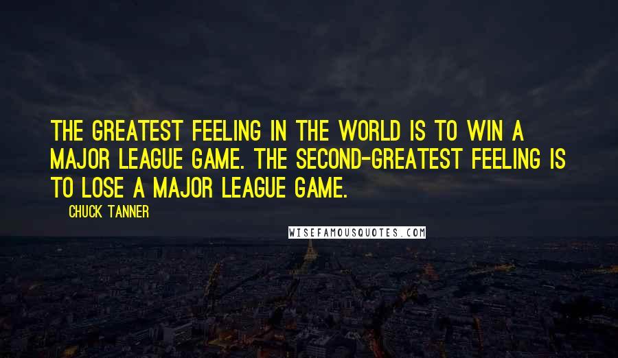 Chuck Tanner Quotes: The greatest feeling in the world is to win a major league game. The second-greatest feeling is to lose a major league game.