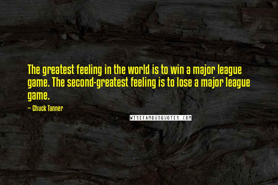 Chuck Tanner Quotes: The greatest feeling in the world is to win a major league game. The second-greatest feeling is to lose a major league game.