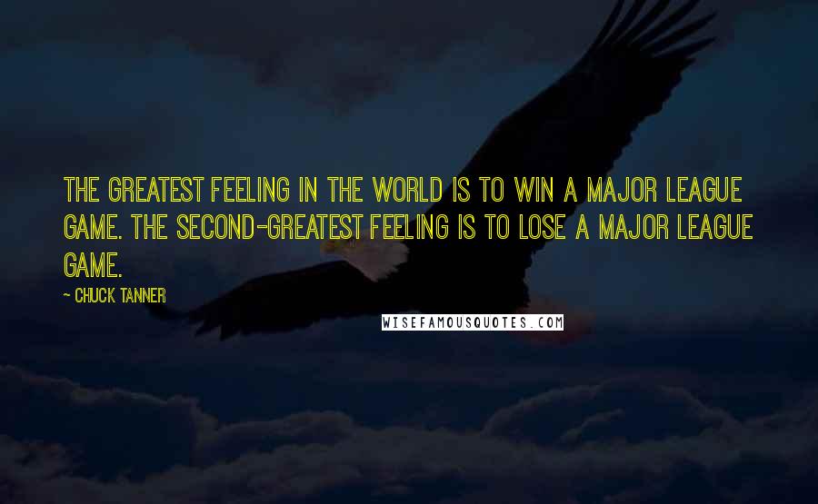 Chuck Tanner Quotes: The greatest feeling in the world is to win a major league game. The second-greatest feeling is to lose a major league game.