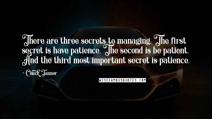 Chuck Tanner Quotes: There are three secrets to managing. The first secret is have patience. The second is be patient. And the third most important secret is patience.