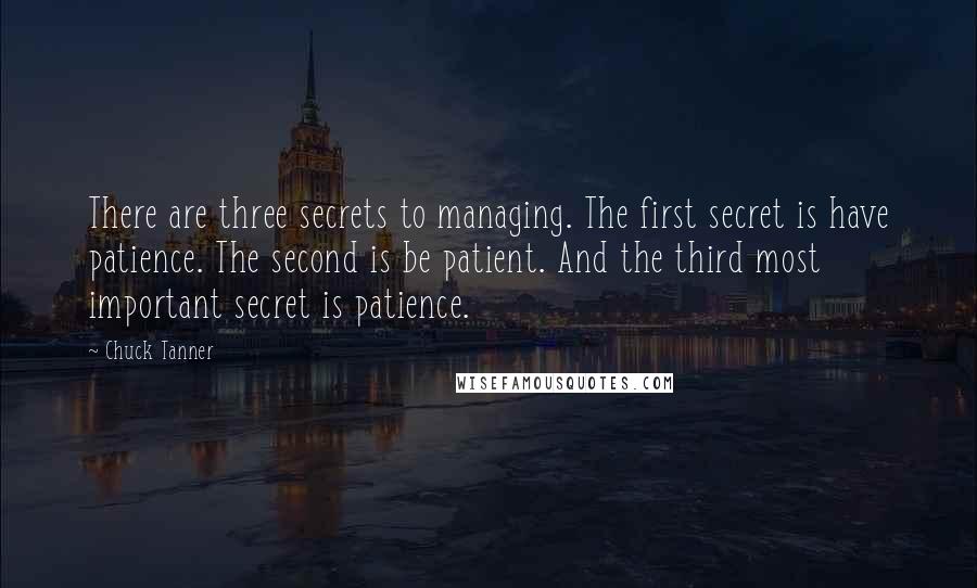 Chuck Tanner Quotes: There are three secrets to managing. The first secret is have patience. The second is be patient. And the third most important secret is patience.