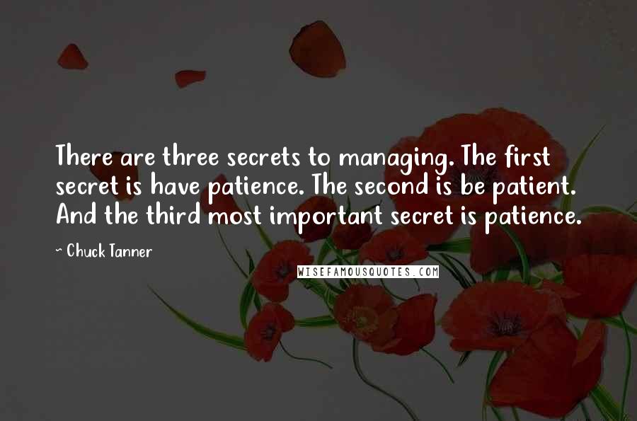 Chuck Tanner Quotes: There are three secrets to managing. The first secret is have patience. The second is be patient. And the third most important secret is patience.