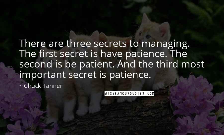 Chuck Tanner Quotes: There are three secrets to managing. The first secret is have patience. The second is be patient. And the third most important secret is patience.