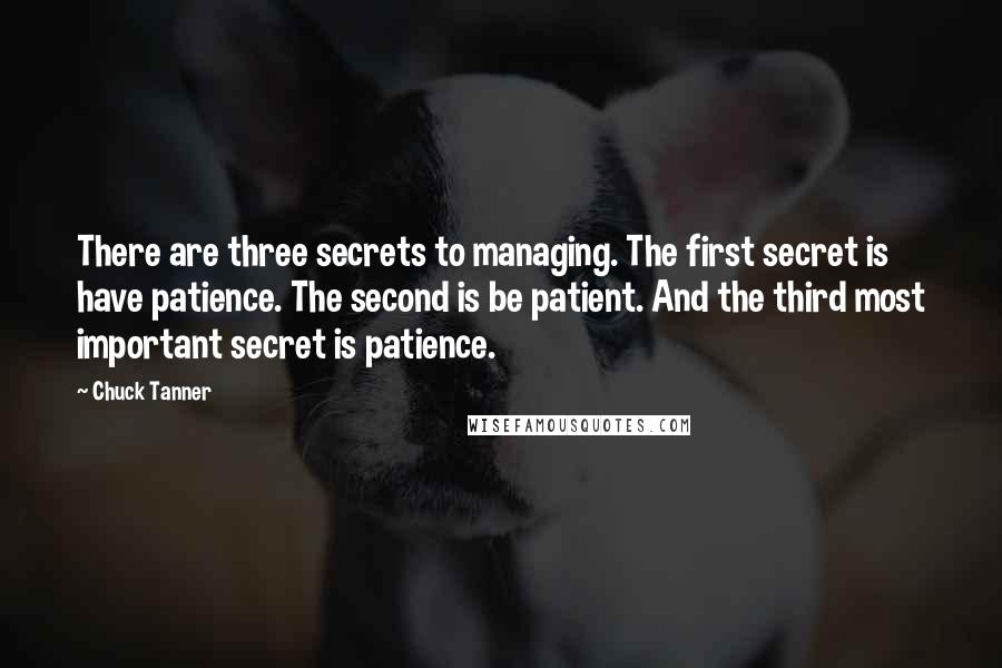 Chuck Tanner Quotes: There are three secrets to managing. The first secret is have patience. The second is be patient. And the third most important secret is patience.