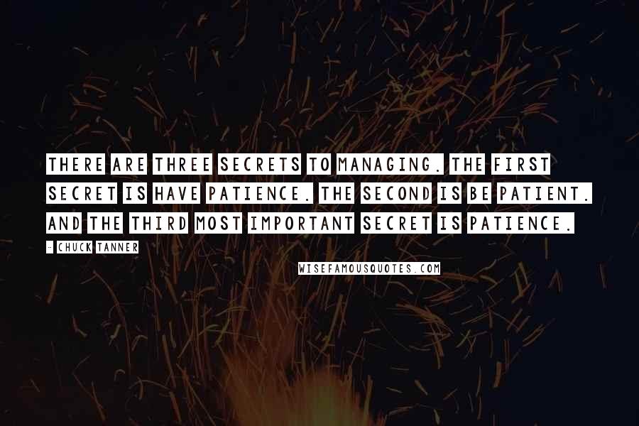 Chuck Tanner Quotes: There are three secrets to managing. The first secret is have patience. The second is be patient. And the third most important secret is patience.