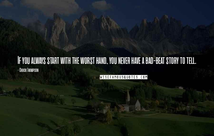 Chuck Thompson Quotes: If you always start with the worst hand, you never have a bad-beat story to tell.