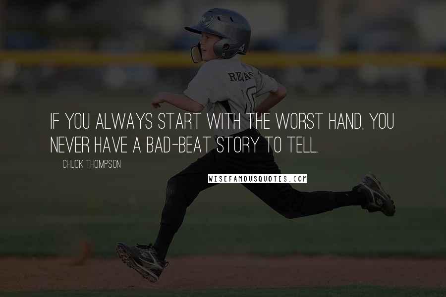 Chuck Thompson Quotes: If you always start with the worst hand, you never have a bad-beat story to tell.