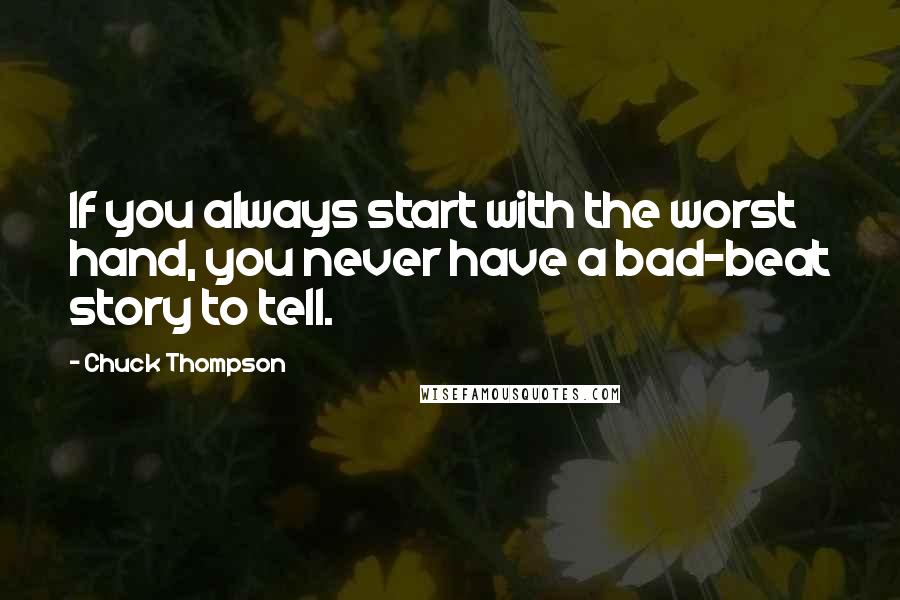 Chuck Thompson Quotes: If you always start with the worst hand, you never have a bad-beat story to tell.