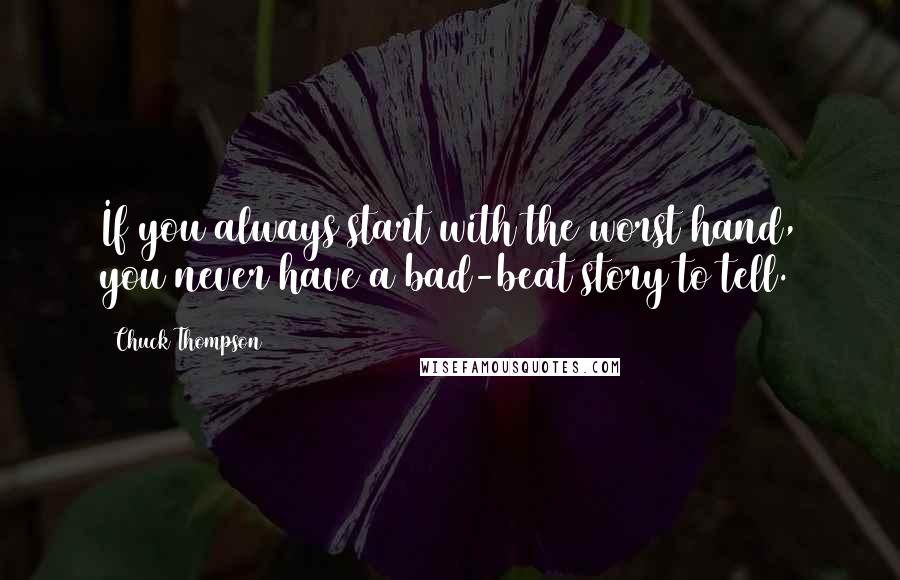 Chuck Thompson Quotes: If you always start with the worst hand, you never have a bad-beat story to tell.