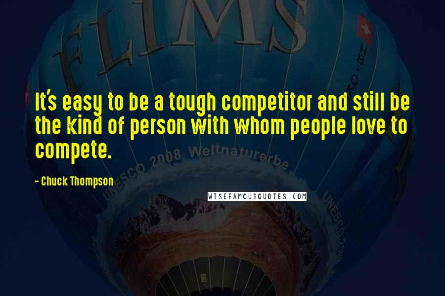 Chuck Thompson Quotes: It's easy to be a tough competitor and still be the kind of person with whom people love to compete.