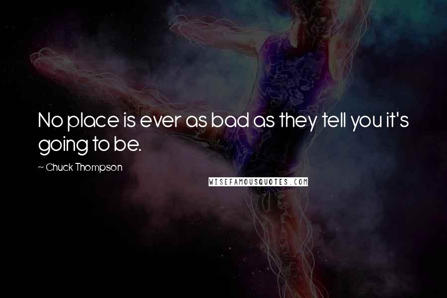 Chuck Thompson Quotes: No place is ever as bad as they tell you it's going to be.