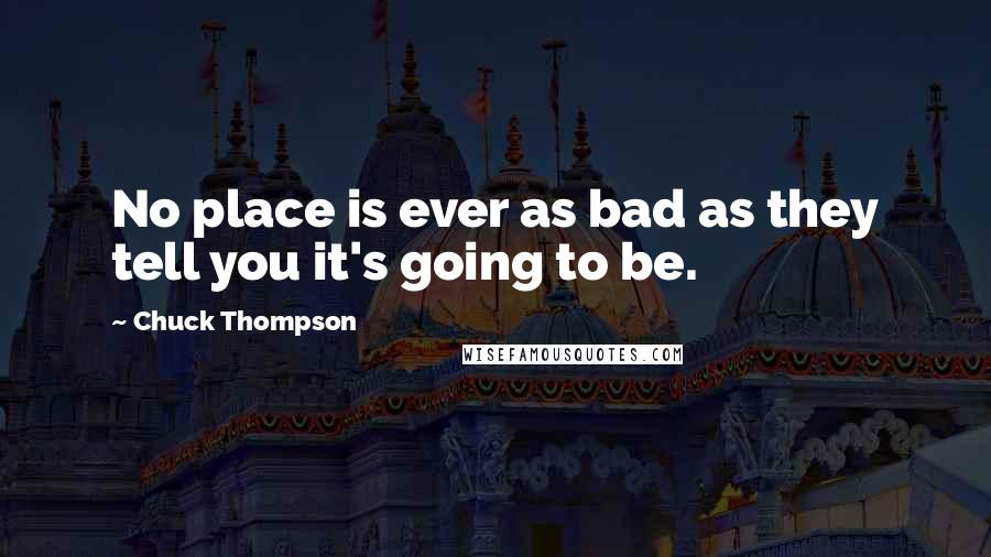 Chuck Thompson Quotes: No place is ever as bad as they tell you it's going to be.