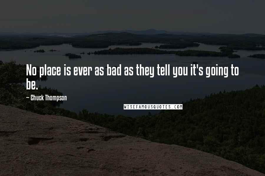 Chuck Thompson Quotes: No place is ever as bad as they tell you it's going to be.