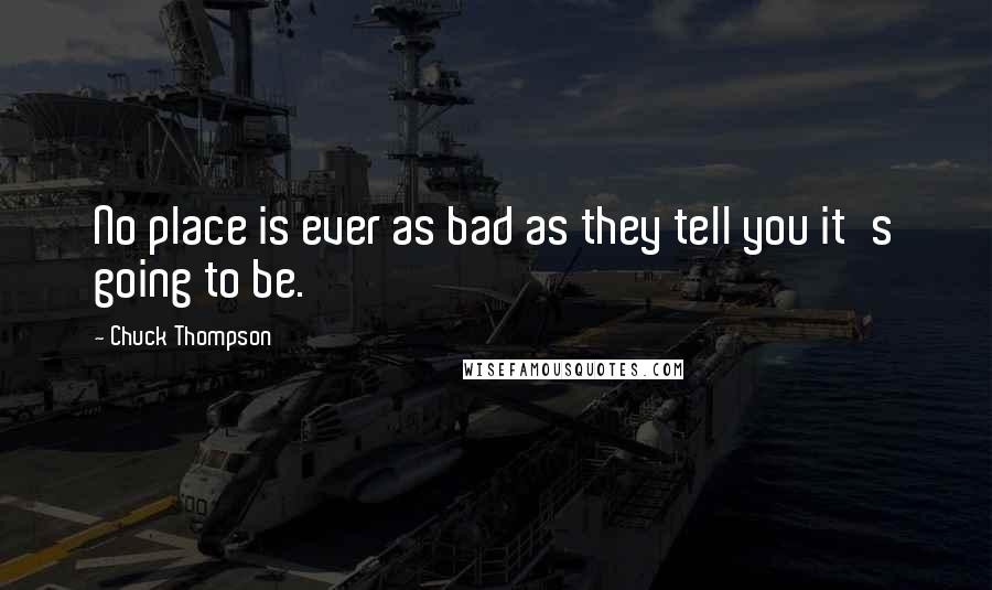 Chuck Thompson Quotes: No place is ever as bad as they tell you it's going to be.