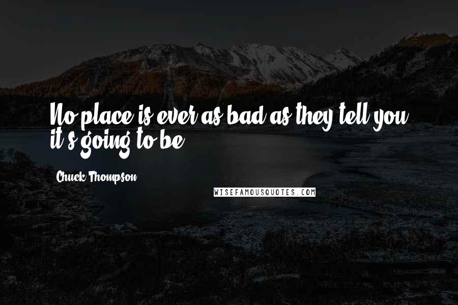 Chuck Thompson Quotes: No place is ever as bad as they tell you it's going to be.