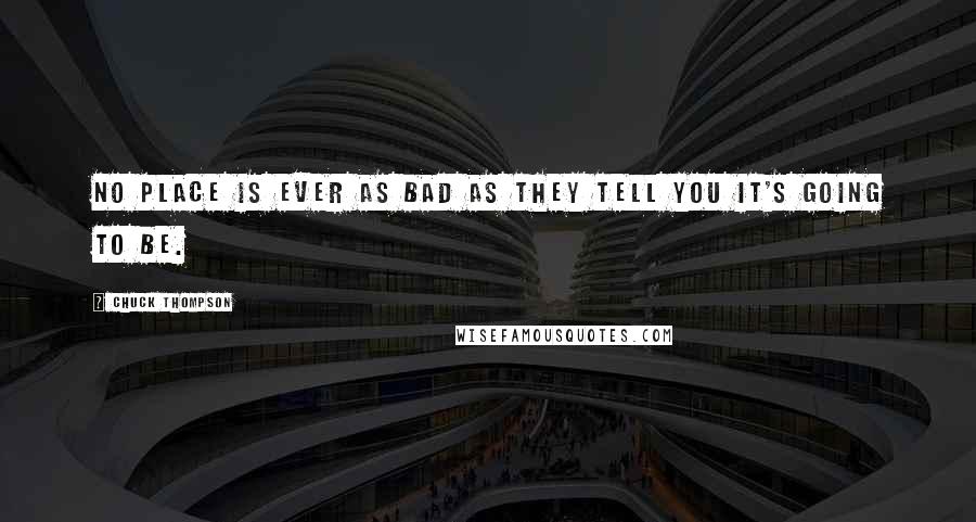 Chuck Thompson Quotes: No place is ever as bad as they tell you it's going to be.