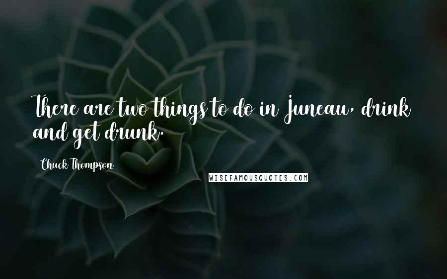 Chuck Thompson Quotes: There are two things to do in Juneau, drink and get drunk.