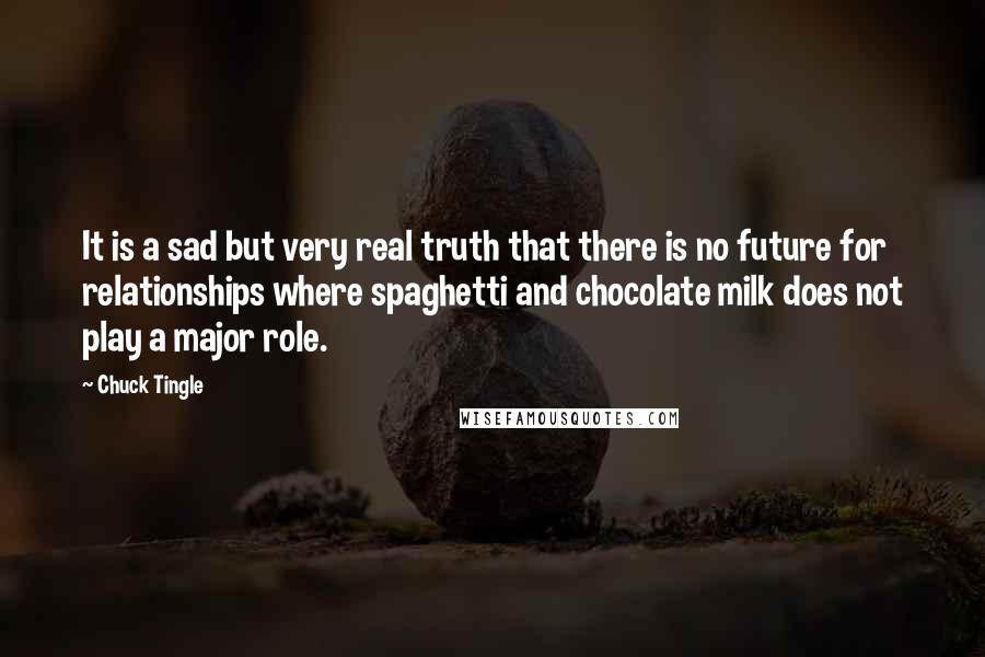 Chuck Tingle Quotes: It is a sad but very real truth that there is no future for relationships where spaghetti and chocolate milk does not play a major role.