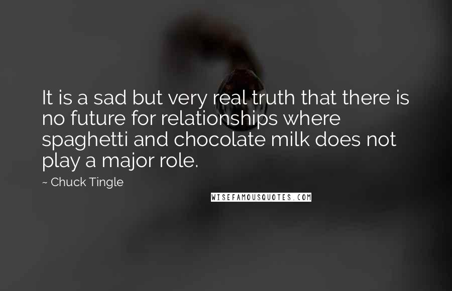 Chuck Tingle Quotes: It is a sad but very real truth that there is no future for relationships where spaghetti and chocolate milk does not play a major role.