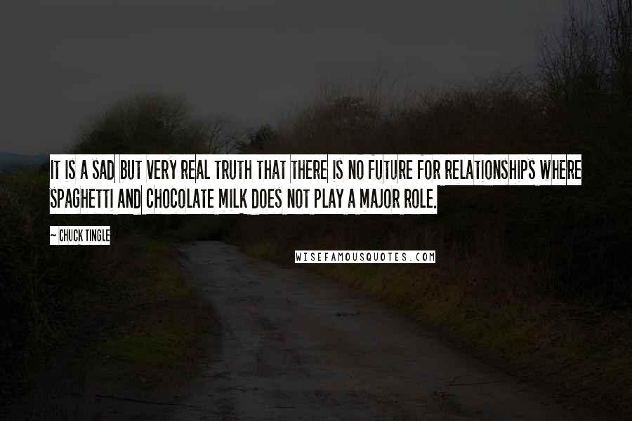 Chuck Tingle Quotes: It is a sad but very real truth that there is no future for relationships where spaghetti and chocolate milk does not play a major role.