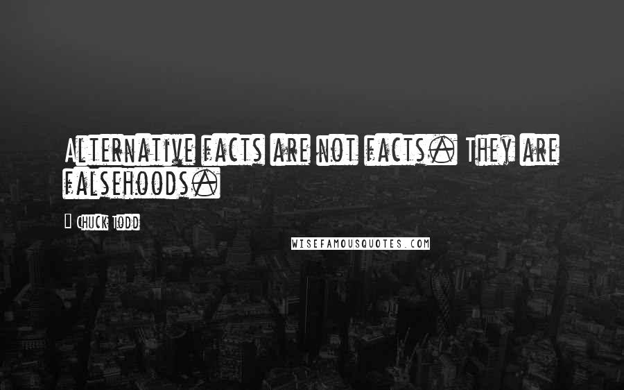 Chuck Todd Quotes: Alternative facts are not facts. They are falsehoods.