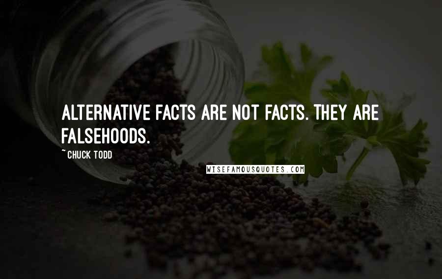 Chuck Todd Quotes: Alternative facts are not facts. They are falsehoods.